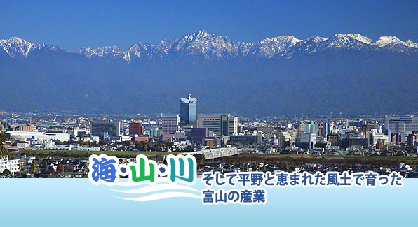 海・山・川
〜そして平野と恵まれた風土で育った富山の産業